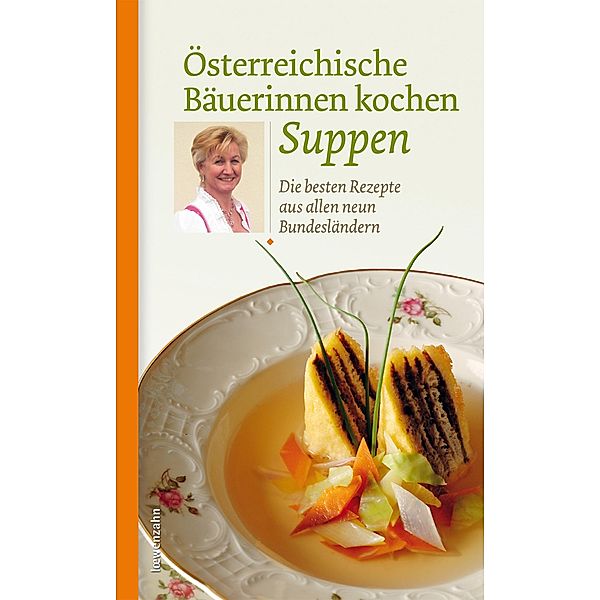 Österreichische Bäuerinnen kochen Suppen / Regionale Jahreszeitenküche. Einfache Rezepte für jeden Tag! Bd.12