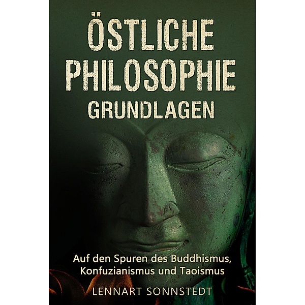 Östliche Philosophie - Grundlagen: Auf den Spuren des Buddhismus, Konfuzianismus und Taoismus, Lennart Sonnstedt