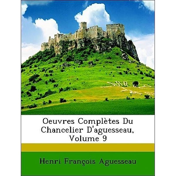 Oeuvres Completes Du Chancelier D'Aguesseau, Volume 9, Henri Francois Aguesseau