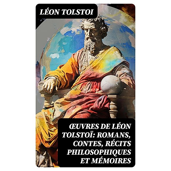 OEuvres de Léon Tolstoï: Romans, Contes, Récits philosophiques et Mémoires, Léon Tolstoi