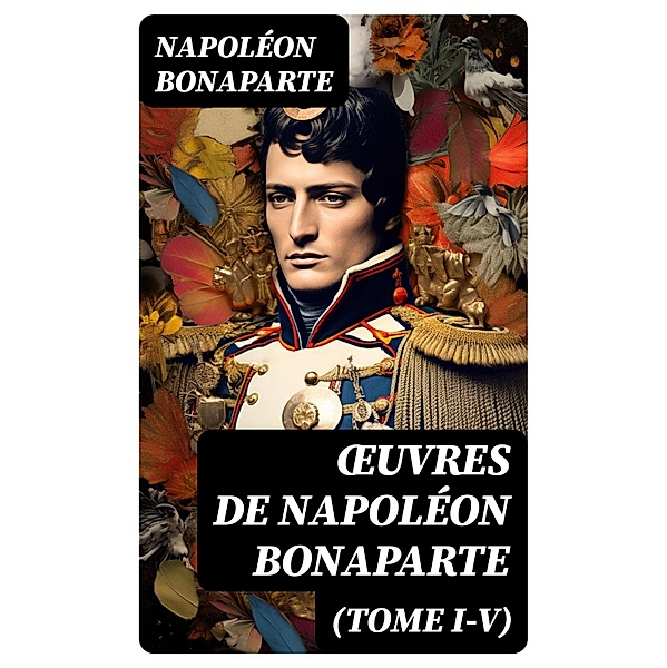 OEuvres de Napoléon Bonaparte (Tome I-V), Napoléon Bonaparte