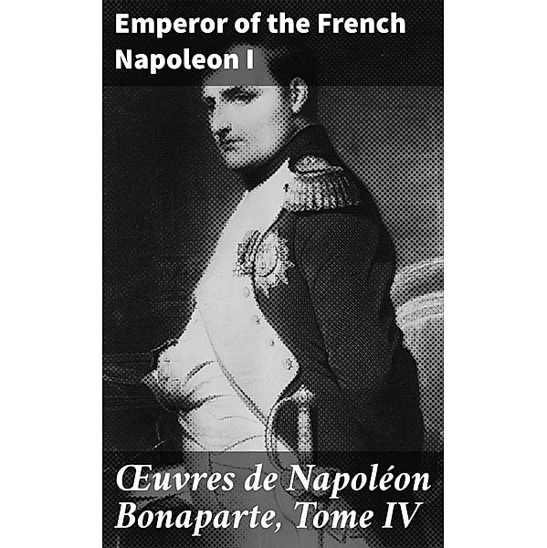 OEuvres de Napoléon Bonaparte, Tome IV, Emperor of the French Napoleon I