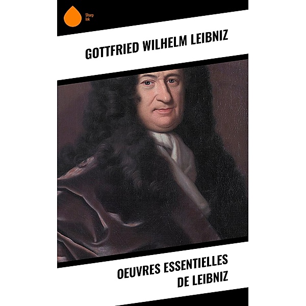 Oeuvres essentielles de Leibniz, Gottfried Wilhelm Leibniz
