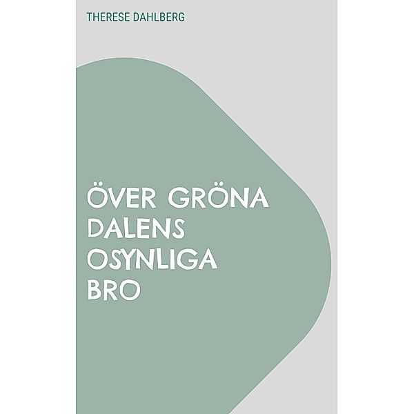 Över gröna dalens osynliga bro, Therese Dahlberg