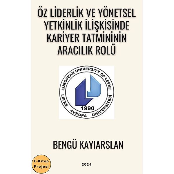 Öz Liderlik ve Yönetsel Yetkinlik Iliskisinde Kariyer Tatmininin Aracilik Rolü, Bengü Kayiarslan