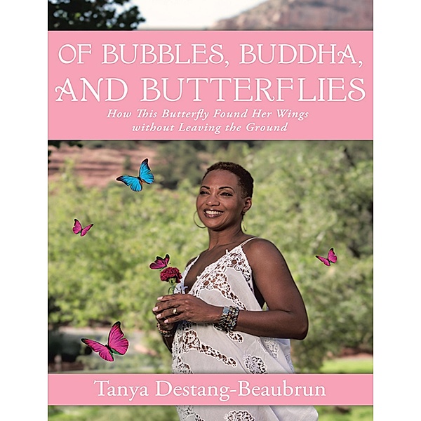 Of Bubbles, Buddha, and Butterflies: How This Butterfly Found Her Wings Without Leaving the Ground, Tanya Destang-Beaubrun