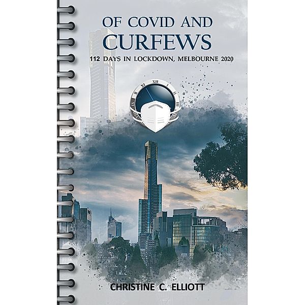 Of Covid and Curfews: 112 Days in Lockdown, Melbourne, 2020, Christine C Elliott