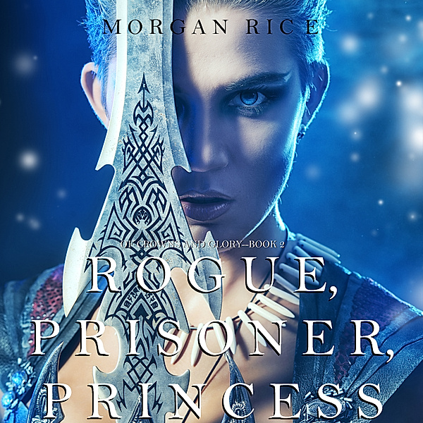 Of Crowns and Glory - 2 - Rogue, Prisoner, Princess (Of Crowns and Glory—Book 2), Morgan Rice