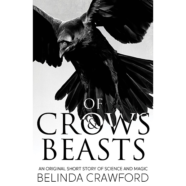 Of Crows & Beasts: An Original Short Story of Science and Magic, Belinda Crawford