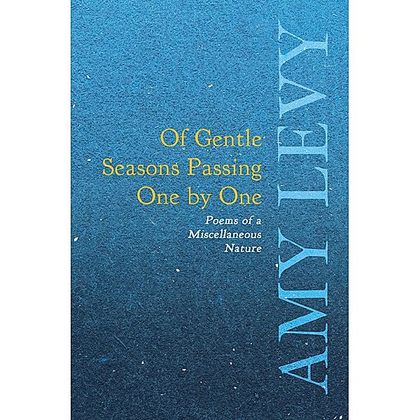 Of Gentle Seasons Passing One by One - Poems of a Miscellaneous Nature, Amy Levy