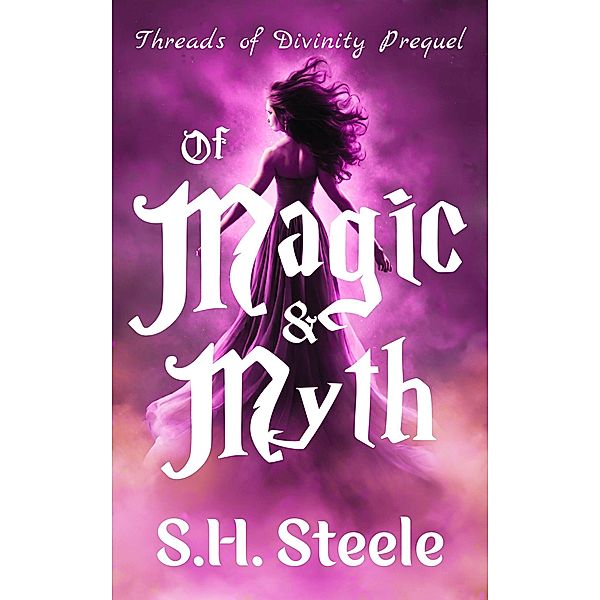 Of Magic & Myth (Threads of Divinity, #0) / Threads of Divinity, S. H. Steele