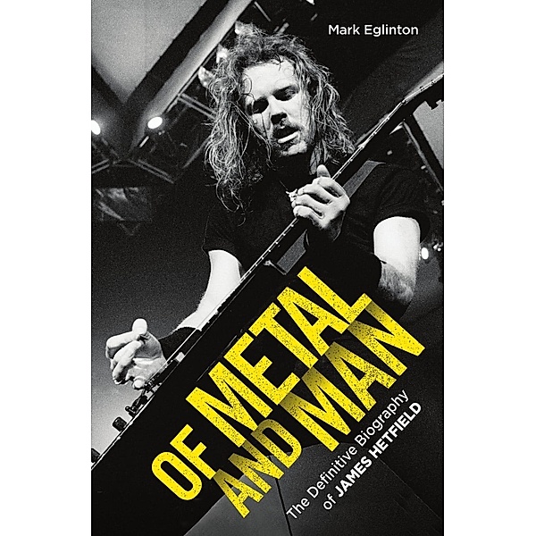 Of Metal and Man - The Definitive Biography of James Hetfield, Mark Eglinton