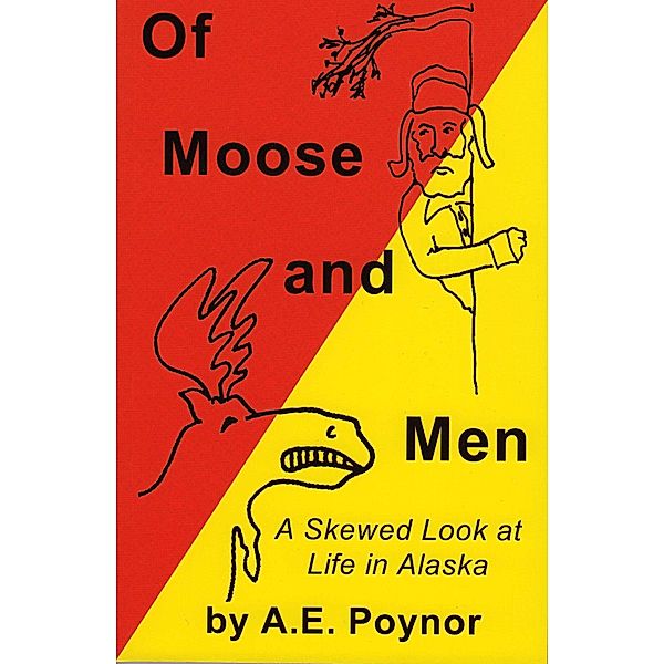 Of Moose and Men: A Skewed Look at Life in Alaska / A. E. Poynor, A. E. Poynor