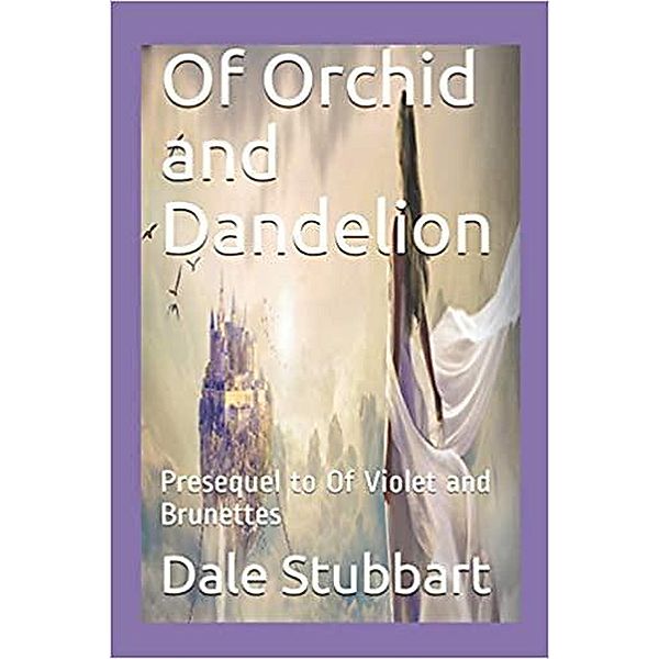 Of Orchid and Dandelion: Presequel to Of Violet and Brunettes / Of Violet and Brunettes, Dale Stubbart