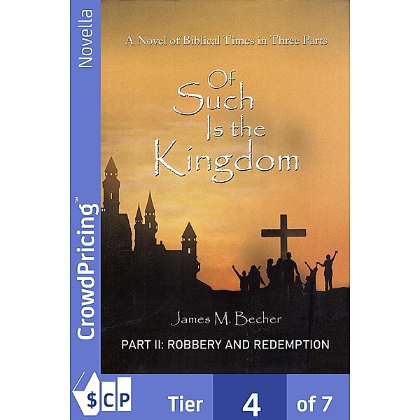 Of Such Is The Kingdom, PART II: Robbery And Redemption / Of Such Is The Kingdom, A Novel of Biblical Times in 3 Parts Bd.2, James M. Becher, "James M. "Becher"