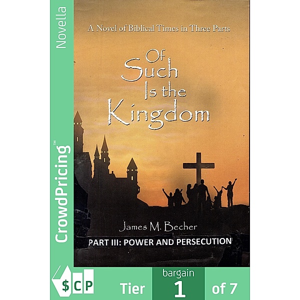 Of Such Is The Kingdom, PART III: Power And Persecution / Of Such Is The Kingdom, A Novel of Biblical Times in 3 Parts Bd.3, "James M. "Becher"