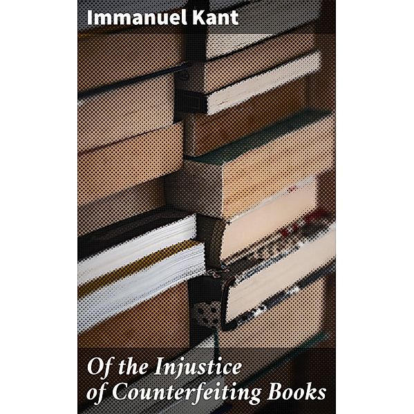 Of the Injustice of Counterfeiting Books, Immanuel Kant