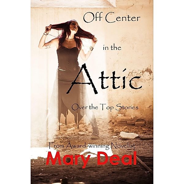 Off Center in the Attic: Over the Top Stories / Mary Deal, Mary Deal