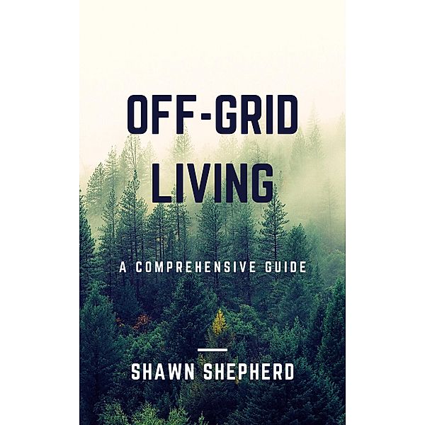 Off-Grid Living: A Comprehensive Guide, Shawn Shepherd