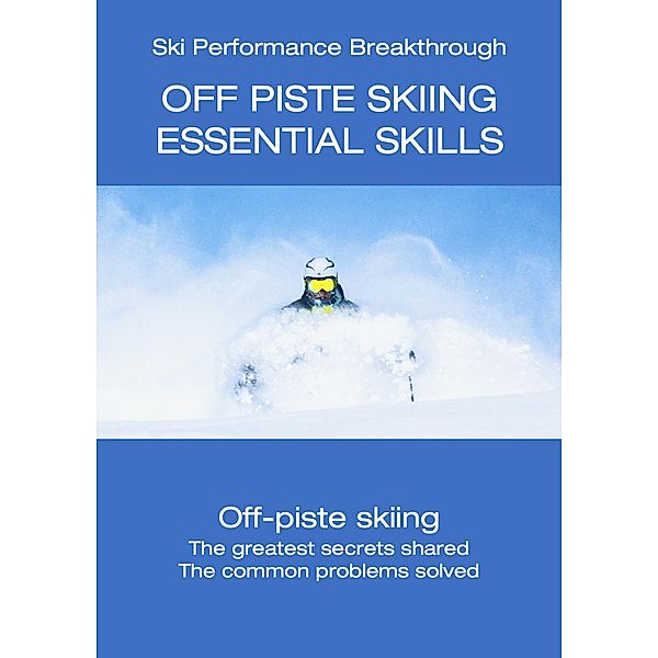 Off Piste Skiing - Essential Skills (Ski Performance Breakthrough, #7) / Ski Performance Breakthrough, Hugh Monney