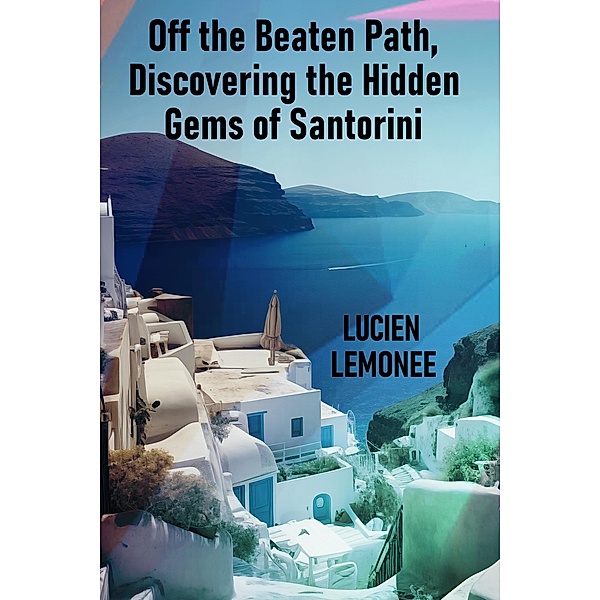 Off the Beaten Path, Discovering the Hidden Gems of Santorini, Lucien Limonee