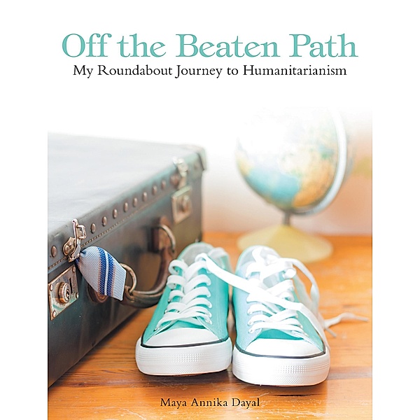 Off the Beaten Path: My Roundabout Journey to Humanitarianism, Maya Annika Dayal