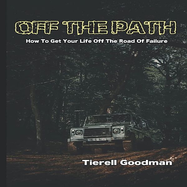 Off the Path: How To Get Your Life Off The Road Of Failure, Tierell Goodman