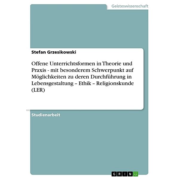 Offene Unterrichtsformen in Theorie und Praxis - mit besonderem Schwerpunkt auf Möglichkeiten zu deren Durchführung in Lebensgestaltung - Ethik - Religionskunde (LER), Stefan Grzesikowski