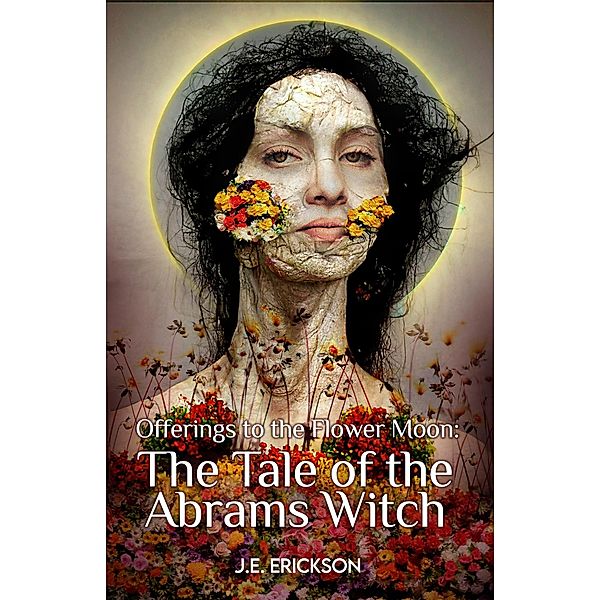 Offerings the the Flower Moon: the Tale of the Abrams Witch, J. E. Erickson