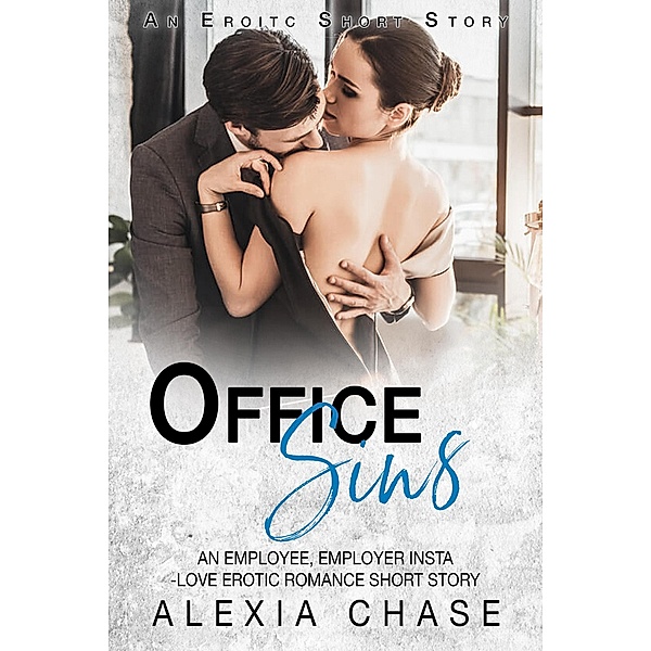 Office Sins: An Employee/Employer, Insta-Love Erotic Romance Short Story: An Erotic Short Story, Alexia Chase