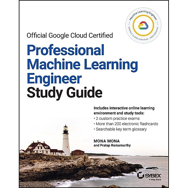 Official Google Cloud Certified Professional Machine Learning Engineer  Study Guide / Sybex Study Guide, Mona Mona, Pratap Ramamurthy