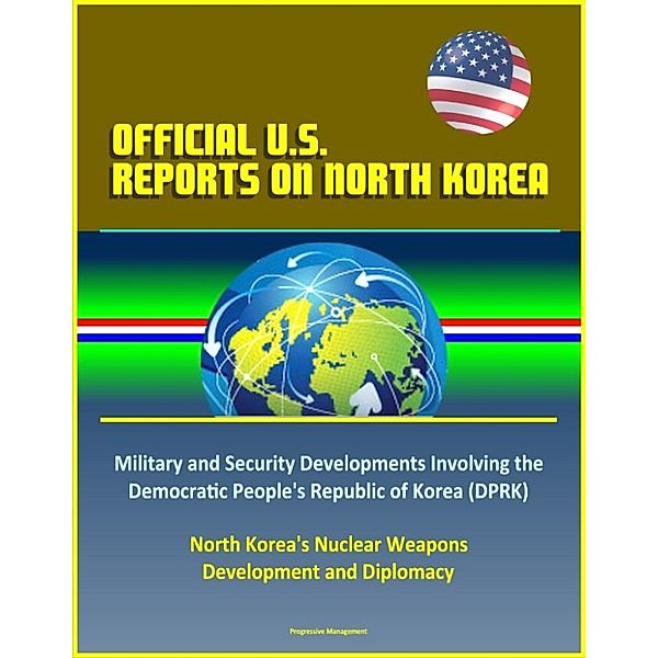 Official U.S. Reports on North Korea: Military and Security Developments Involving the Democratic People's Republic of Korea (DPRK), North Korea's Nuclear Weapons Development and Diplomacy
