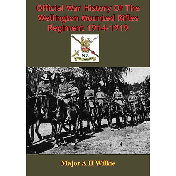 Official War History Of The Wellington Mounted Rifles Regiment 1914-1919 [Illustrated Edition], Major A H Wilkie