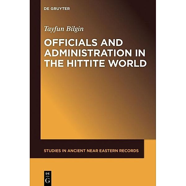 Officials and Administration in the Hittite World / Studies in Ancient Near Eastern Records Bd.21, Tayfun Bilgin