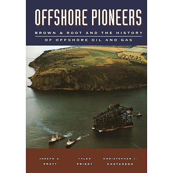 Offshore Pioneers: Brown & Root and the History of Offshore Oil and Gas, Joseph A. Pratt, Tyler Priest, Christopher J. Castaneda