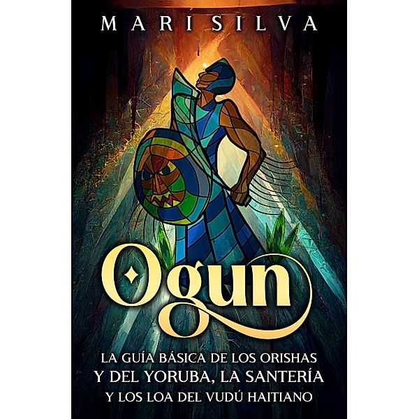Ogun: La guía básica de los orishas y del yoruba, la santería y los loa del vudú haitiano, Mari Silva