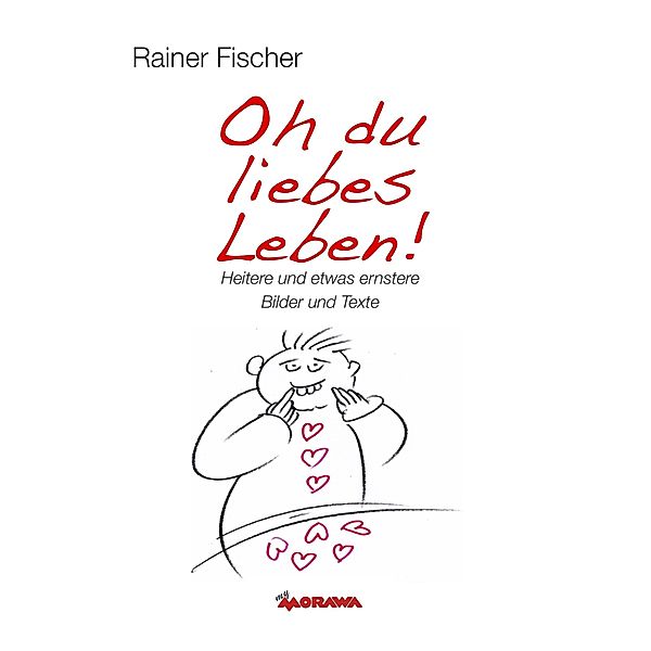 Oh du liebes Leben! - Heitere und etwas ernstere Bilder und Texte, Rainer Fischer