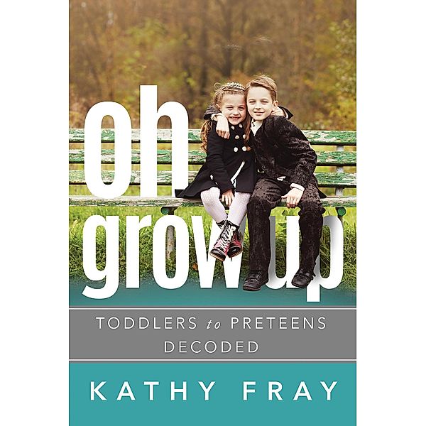 Oh Grow Up: Toddlers to Preteens Decoded, Kathy Fray