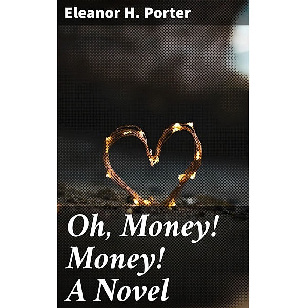 Oh, Money! Money! A Novel, Eleanor H. Porter