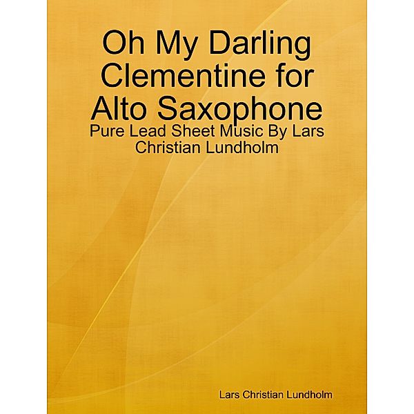 Oh My Darling Clementine for Alto Saxophone - Pure Lead Sheet Music By Lars Christian Lundholm, Lars Christian Lundholm