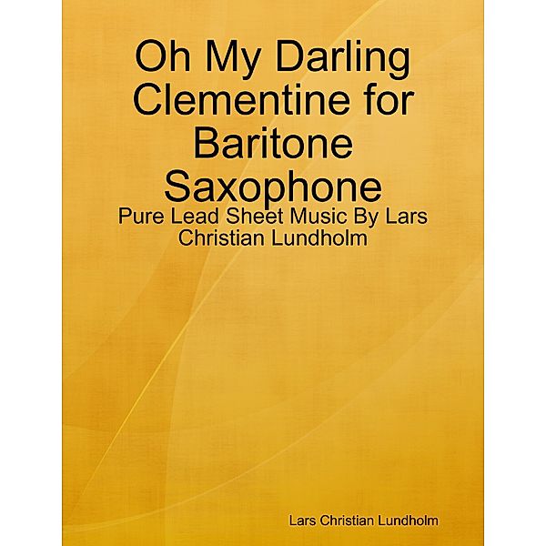 Oh My Darling Clementine for Baritone Saxophone - Pure Lead Sheet Music By Lars Christian Lundholm, Lars Christian Lundholm