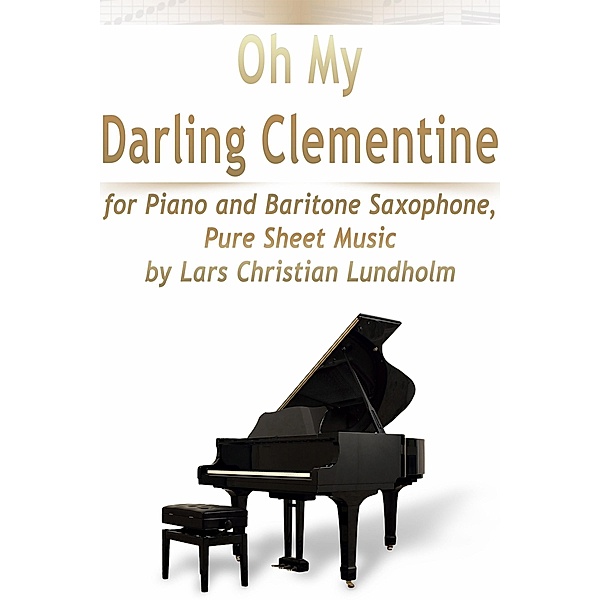 Oh My Darling Clementine for Piano and Baritone Saxophone, Pure Sheet Music by Lars Christian Lundholm, Lars Christian Lundholm