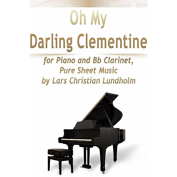 Oh My Darling Clementine for Piano and Bb Clarinet, Pure Sheet Music by Lars Christian Lundholm, Lars Christian Lundholm