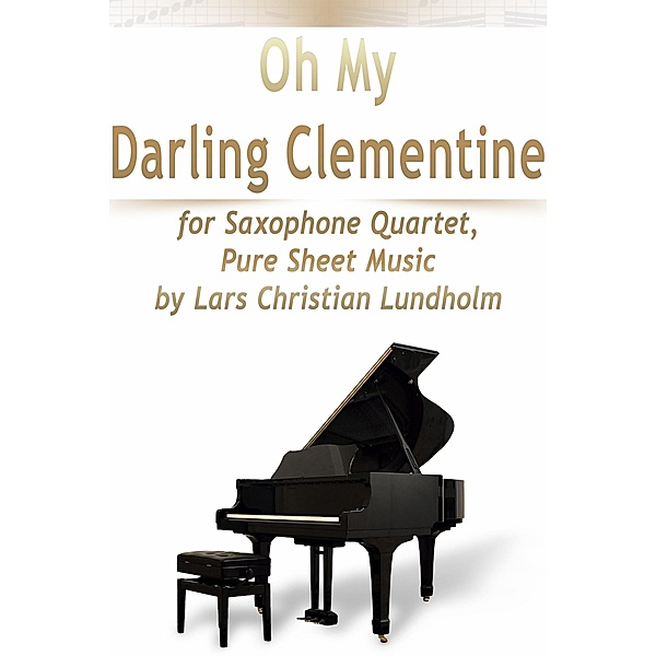 Oh My Darling Clementine for Saxophone Quartet, Pure Sheet Music by Lars Christian Lundholm, Lars Christian Lundholm