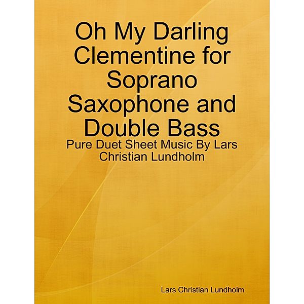 Oh My Darling Clementine for Soprano Saxophone and Double Bass - Pure Duet Sheet Music By Lars Christian Lundholm, Lars Christian Lundholm