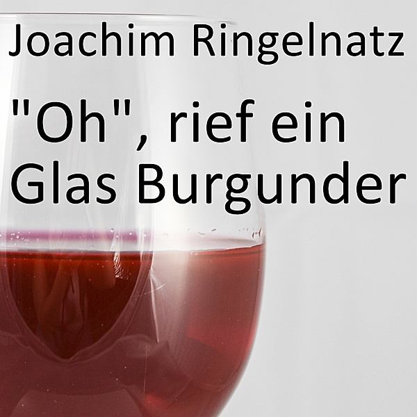 Oh, rief ein Glas Burgunder, Joachim Ringelnatz