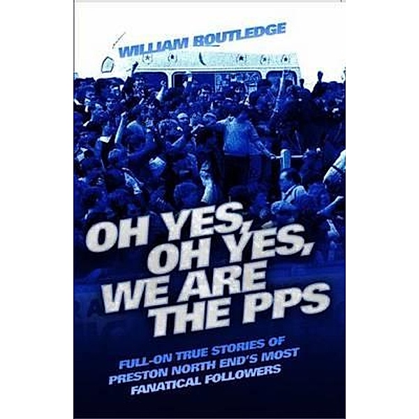Oh Yes, Oh Yes, We are the PPS - Full-on True Stories of Preston North End's Most Fanatical Followers, William Routledge