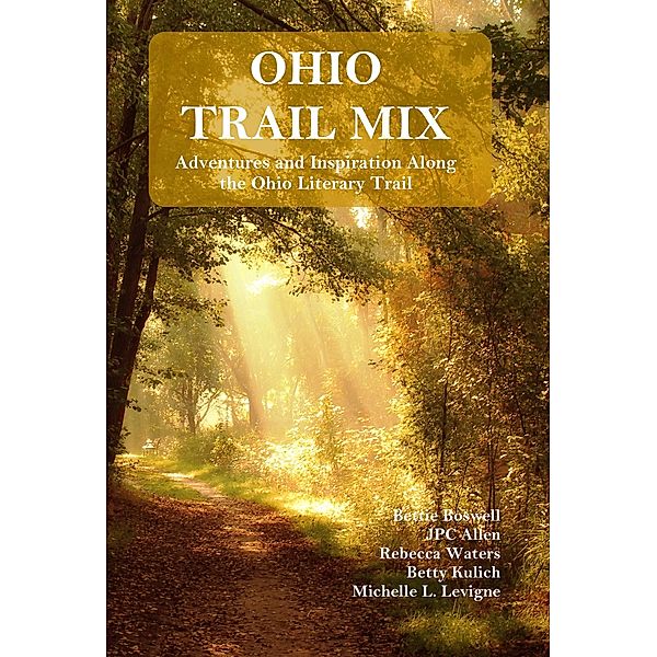 Ohio Trail Mix: Adventures and Inspiration Along the Ohio Literary Trail, Michelle Levigne, Jpc Allen, Bettie Boswell, Rebecca Waters, Betty Kulich