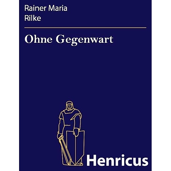 Ohne Gegenwart, Rainer Maria Rilke