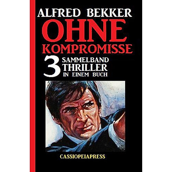Ohne Kompromisse: Sammelband 3 Thriller in einem Buch, Alfred Bekker